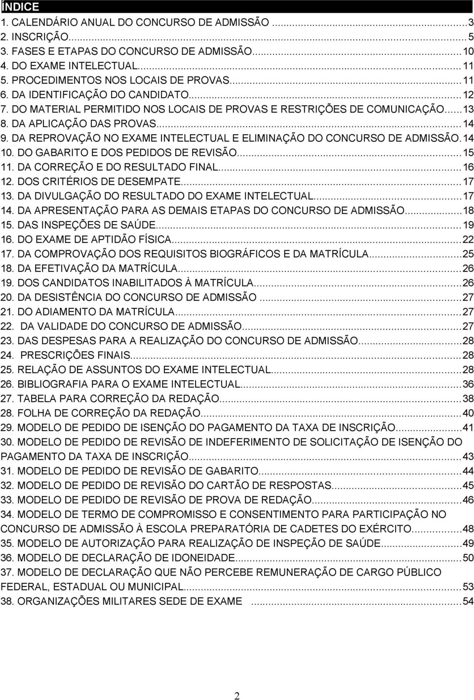 DA REPROVAÇÃO NO EXAME INTELECTUAL E ELIMINAÇÃO DO CONCURSO DE ADMISSÃO.14 10. DO GABARITO E DOS PEDIDOS DE REVISÃO...15 11. DA CORREÇÃO E DO RESULTADO FINAL...16 12. DOS CRITÉRIOS DE DESEMPATE...17 13.