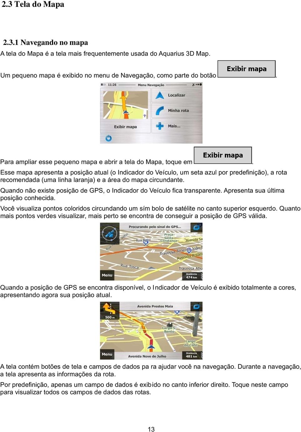 Esse mapa apresenta a posição atual (o Indicador do Veículo, um seta azul por predefinição), a rota recomendada (uma linha laranja) e a área do mapa circundante.