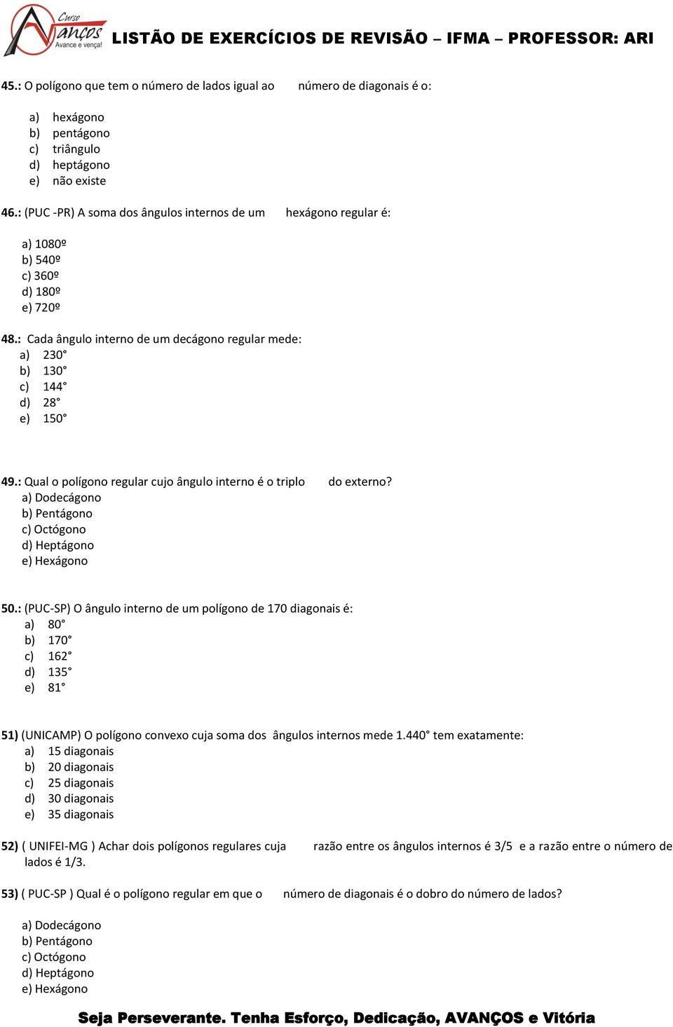 : Qual o polígono regular cujo ângulo interno é o triplo do externo? a) Dodecágono b) Pentágono c) ctógono d) Heptágono e) Hexágono 50.