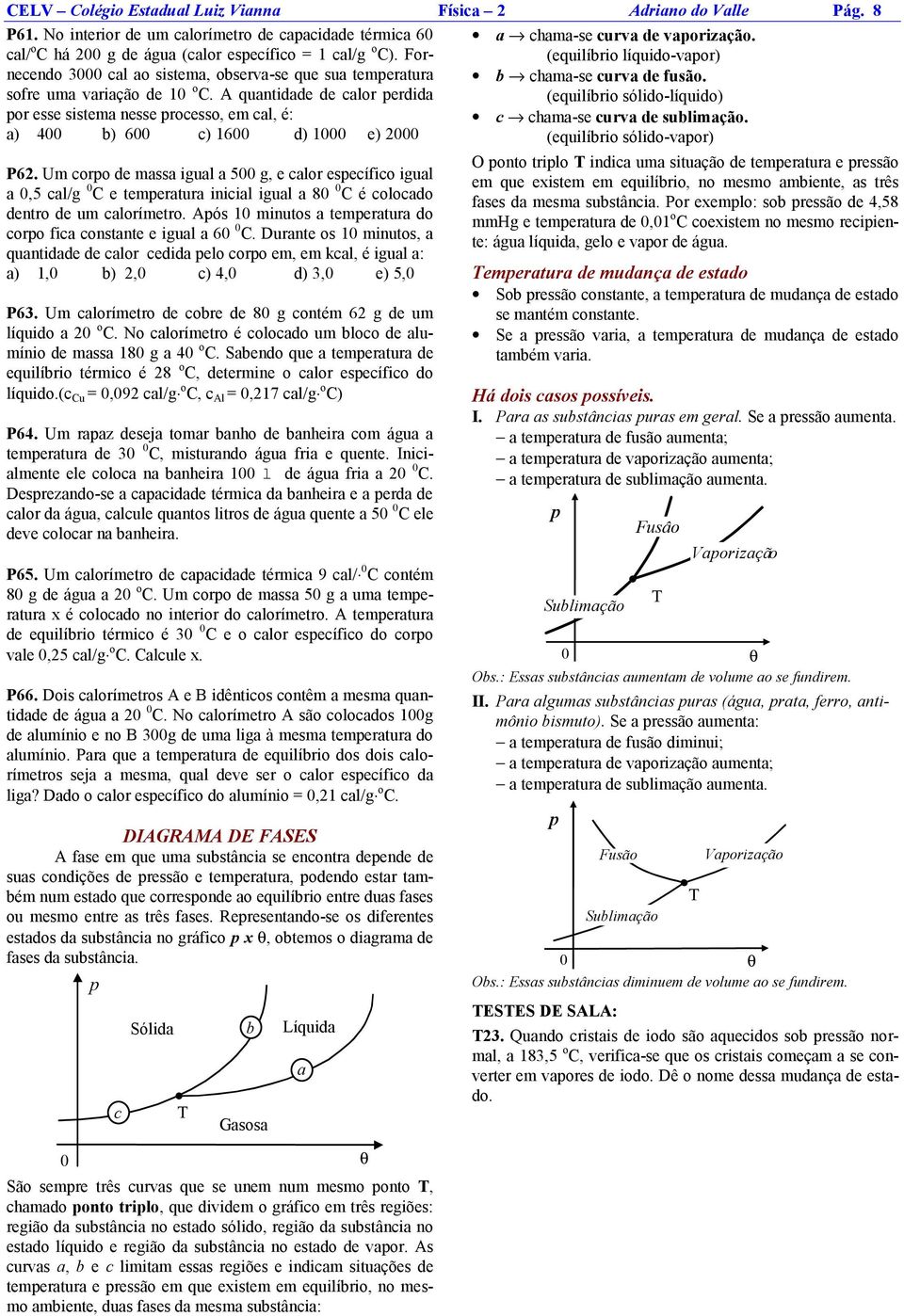 Um corpo de massa igual a 5 g, e calor específico igual a,5 cal/g C e temperatura inicial igual a 8 C é colocado dentro de um calorímetro.