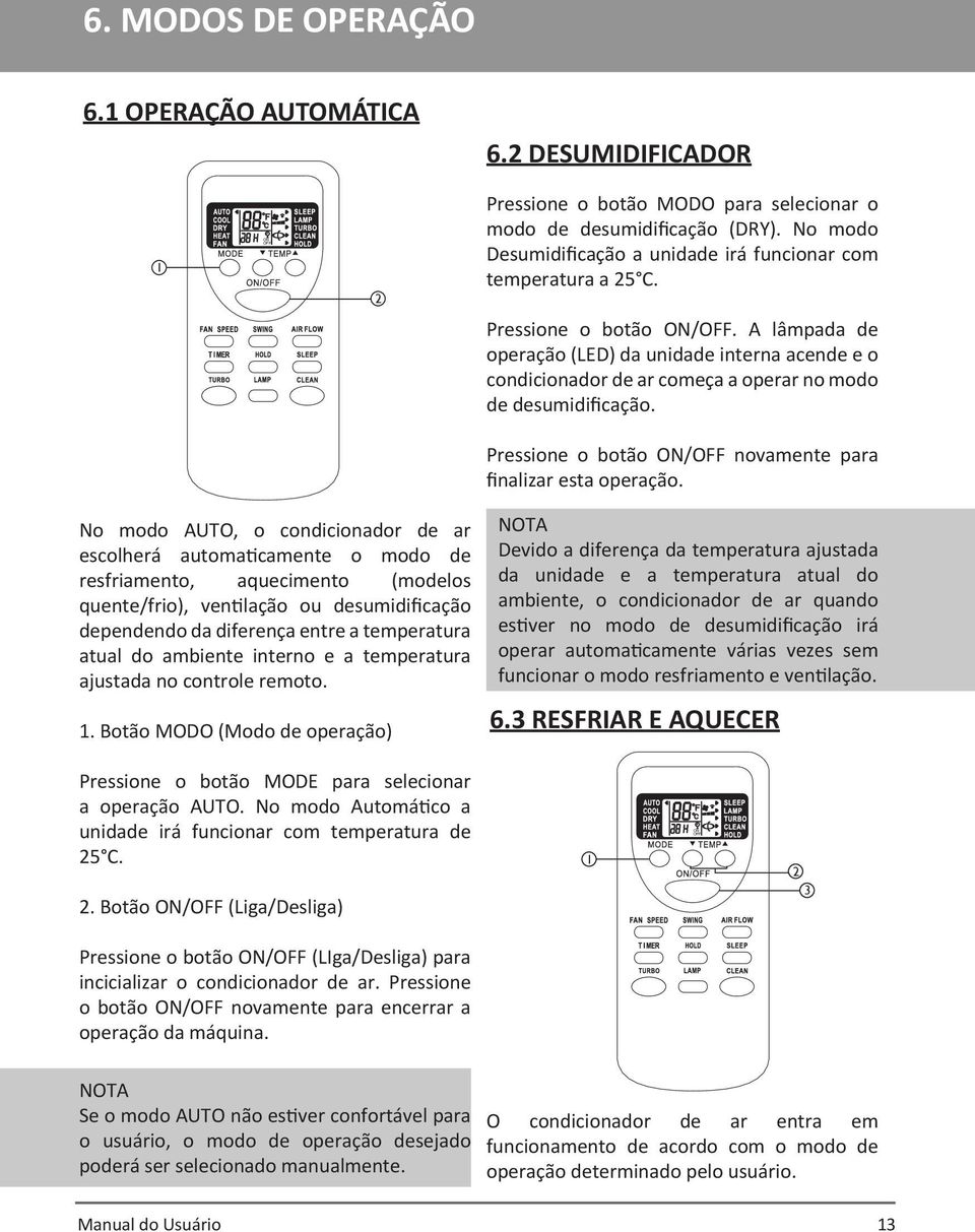 A lâmpada de operação (LED) da unidade interna acende e o condicionador de ar começa a operar no modo de desumidificação. Pressione o botão ON/OFF novamente para finalizar esta operação.