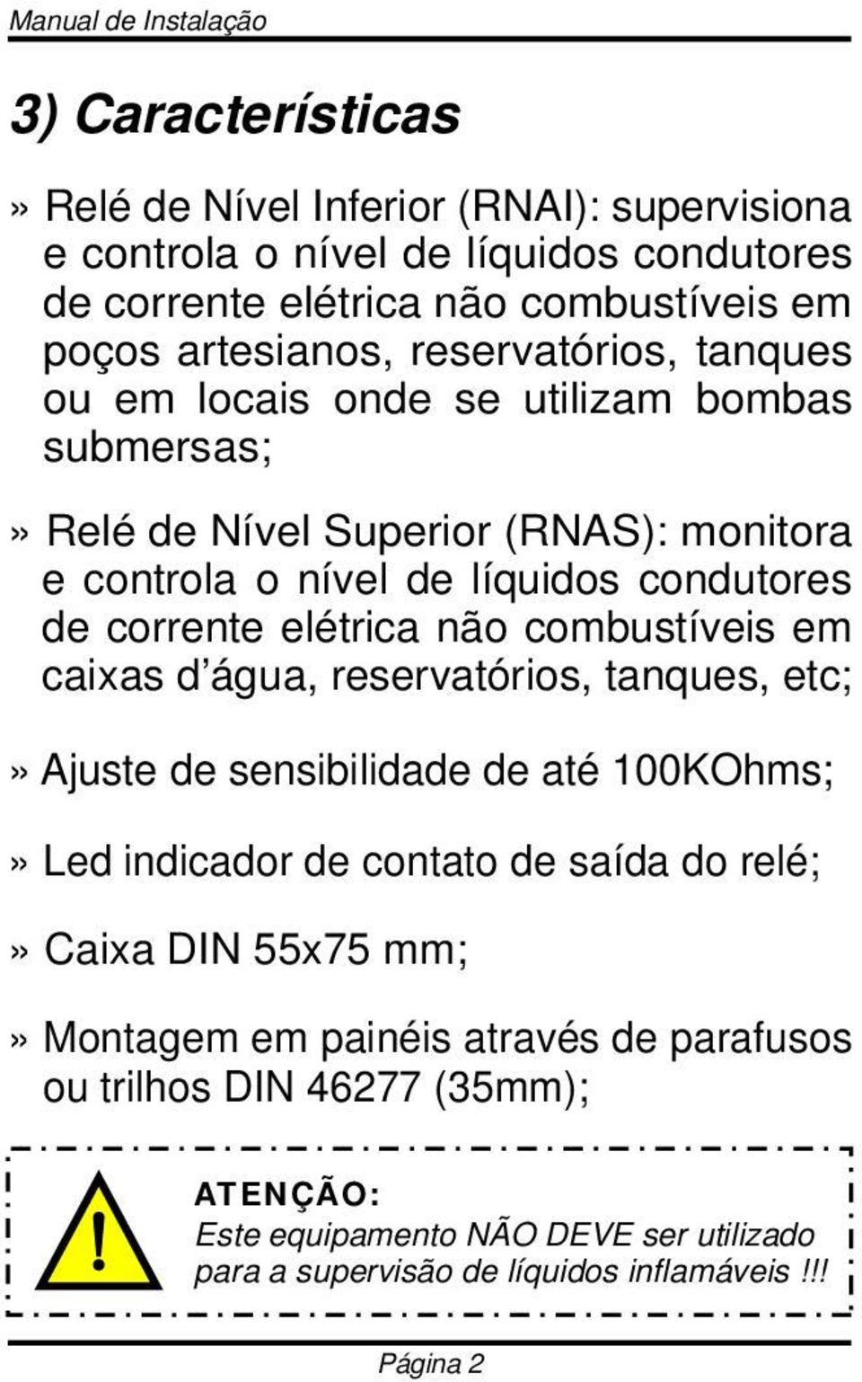 corrente elétrica não combustíveis em caixas d água, reservatórios, tanques, etc;» Ajuste de sensibilidade de até 100KOhms;» Led indicador de contato de saída do relé;» Caixa