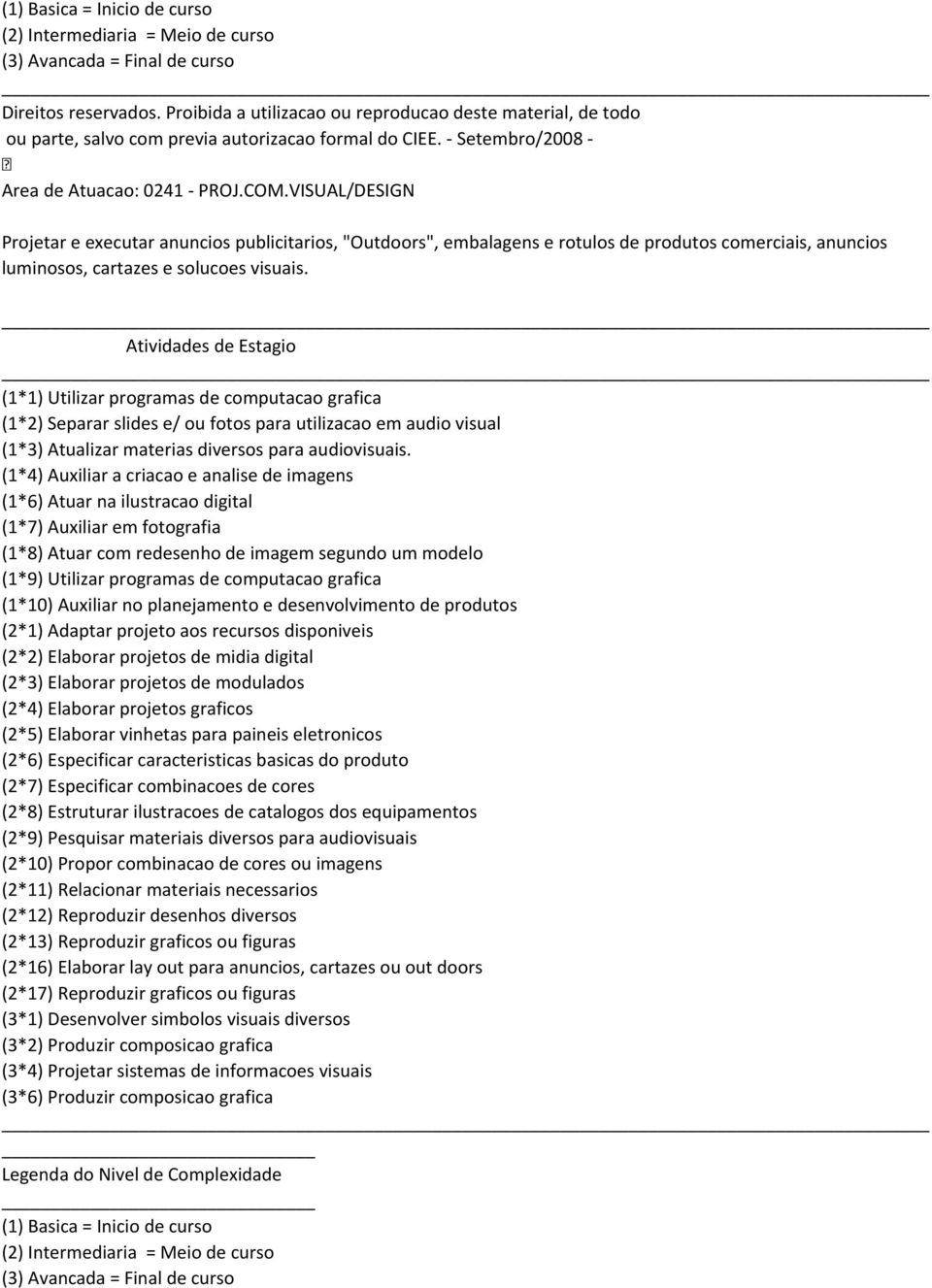 (1*4) Auxiliar a criacao e analise de imagens (1*6) Atuar na ilustracao digital (1*7) Auxiliar em fotografia (1*8) Atuar com redesenho de imagem segundo um modelo (1*9) Utilizar programas de