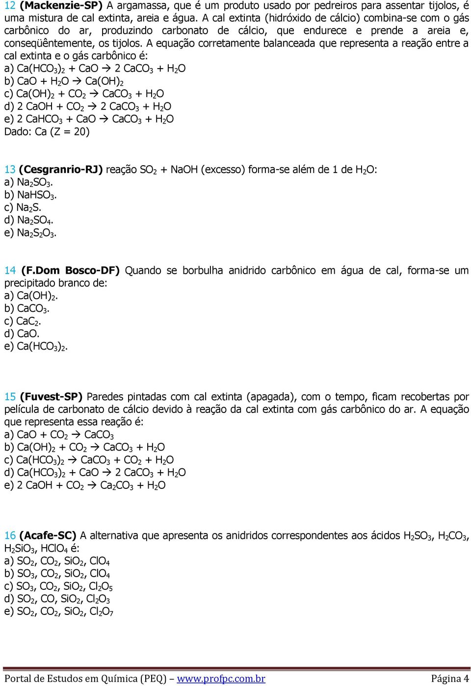 A equação corretamente balanceada que representa a reação entre a cal extinta e o gás carbônico é: a) Ca(HCO 3 ) 2 + CaO 2 CaCO 3 + H 2 O b) CaO + H 2 O Ca(OH) 2 c) Ca(OH) 2 + CO 2 CaCO 3 + H 2 O d)