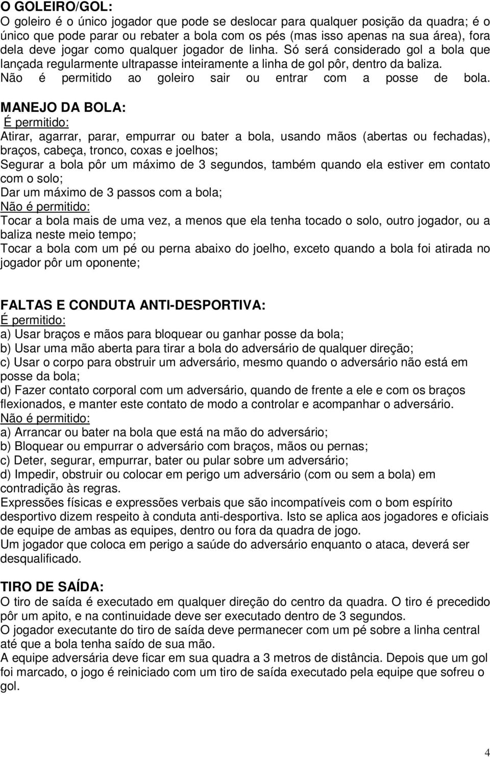 Não é permitido ao goleiro sair ou entrar com a posse de bola.