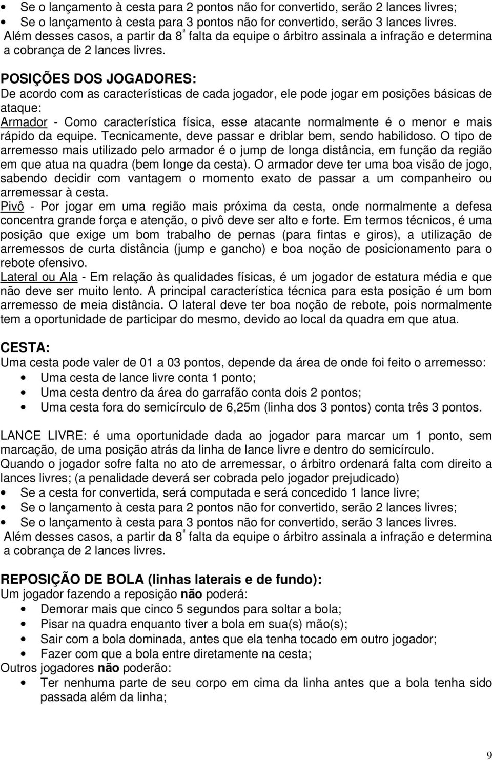 POSIÇÕES DOS JOGADORES: De acordo com as características de cada jogador, ele pode jogar em posições básicas de ataque: Armador - Como característica física, esse atacante normalmente é o menor e