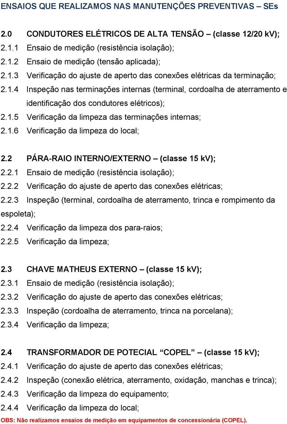 1.6 Verificação da limpeza do local; 2.2 PÁRA-RAIO INTERNO/EXTERNO (classe 15 kv); 2.2.1 Ensaio de medição (resistência isolação); 2.2.2 Verificação do ajuste de aperto das conexões elétricas; 2.2.3 Inspeção (terminal, cordoalha de aterramento, trinca e rompimento da espoleta); 2.