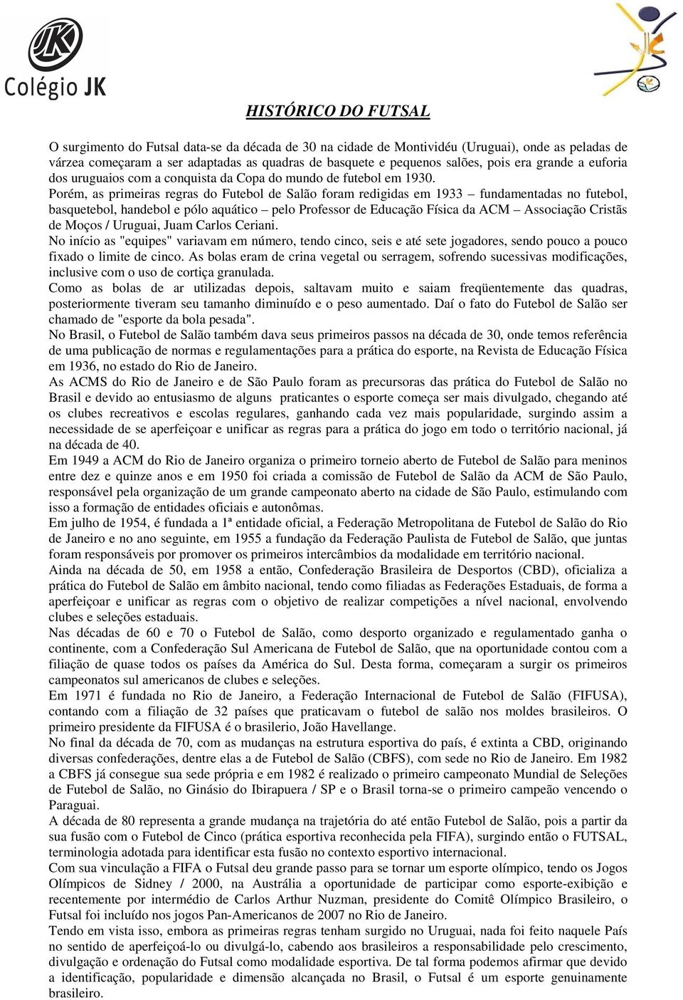 Porém, as primeiras regras do Futebol de Salão foram redigidas em 1933 fundamentadas no futebol, basquetebol, handebol e pólo aquático pelo Professor de Educação Física da ACM Associação Cristãs de