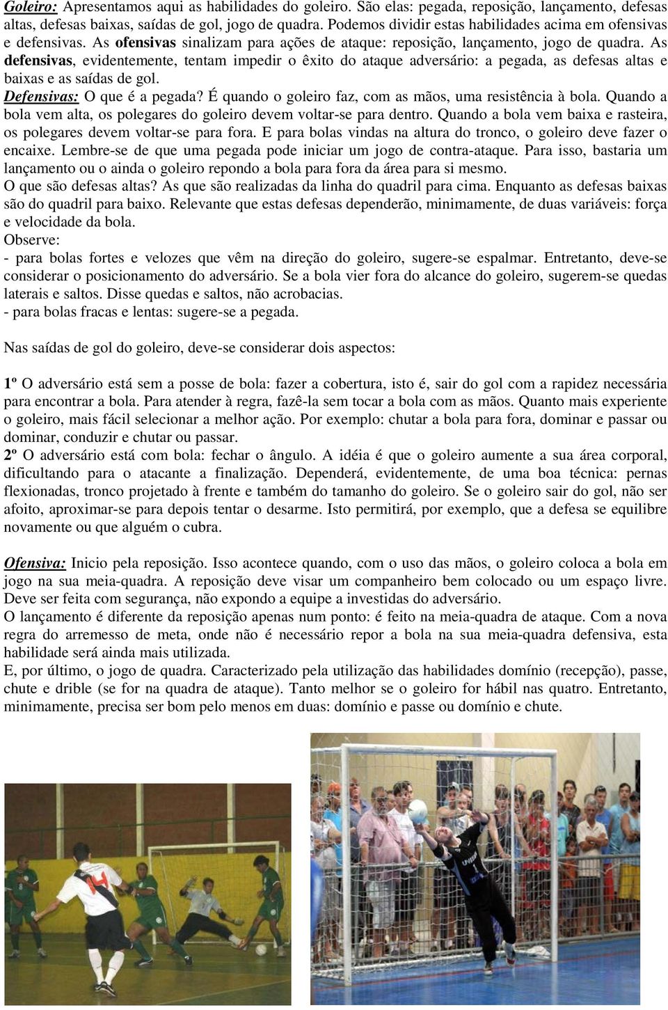 As defensivas, evidentemente, tentam impedir o êxito do ataque adversário: a pegada, as defesas altas e baixas e as saídas de gol. Defensivas: O que é a pegada?