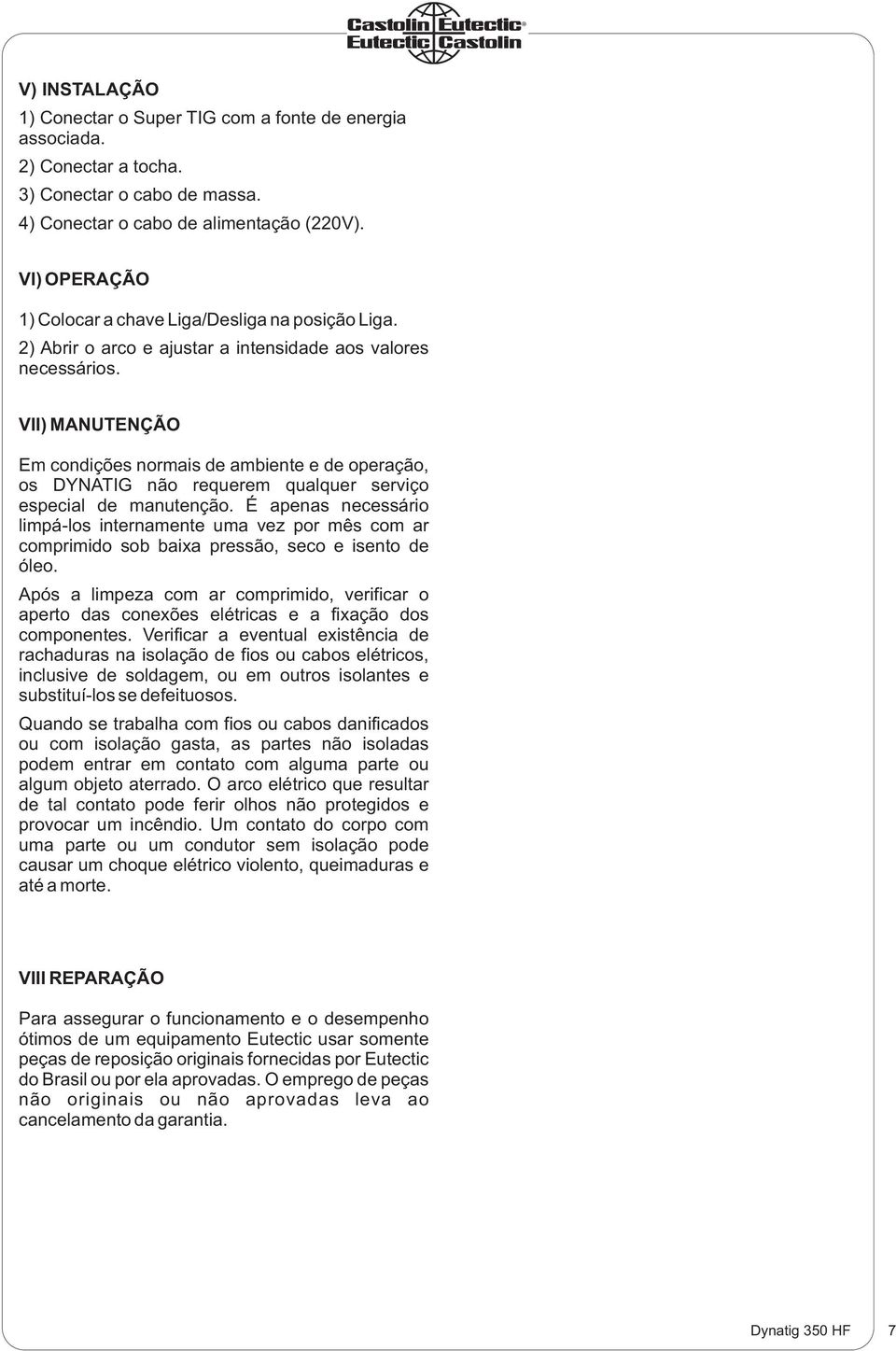 VII) MANUTENÇÃO Em condições normais de ambiente e de operação, os DYNATIG não requerem qualquer serviço especial de manutenção.