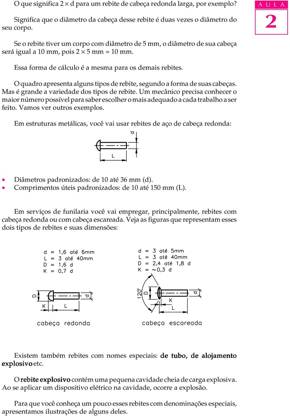 O quadro apresenta alguns tipos de rebite, segundo a forma de suas cabeças. Mas é grande a variedade dos tipos de rebite.