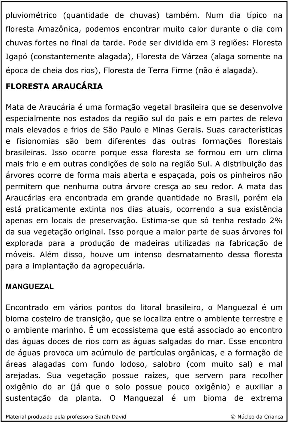 FLORESTA ARAUCÁRIA Mata de Araucária é uma formação vegetal brasileira que se desenvolve especialmente nos estados da região sul do país e em partes de relevo mais elevados e frios de São Paulo e