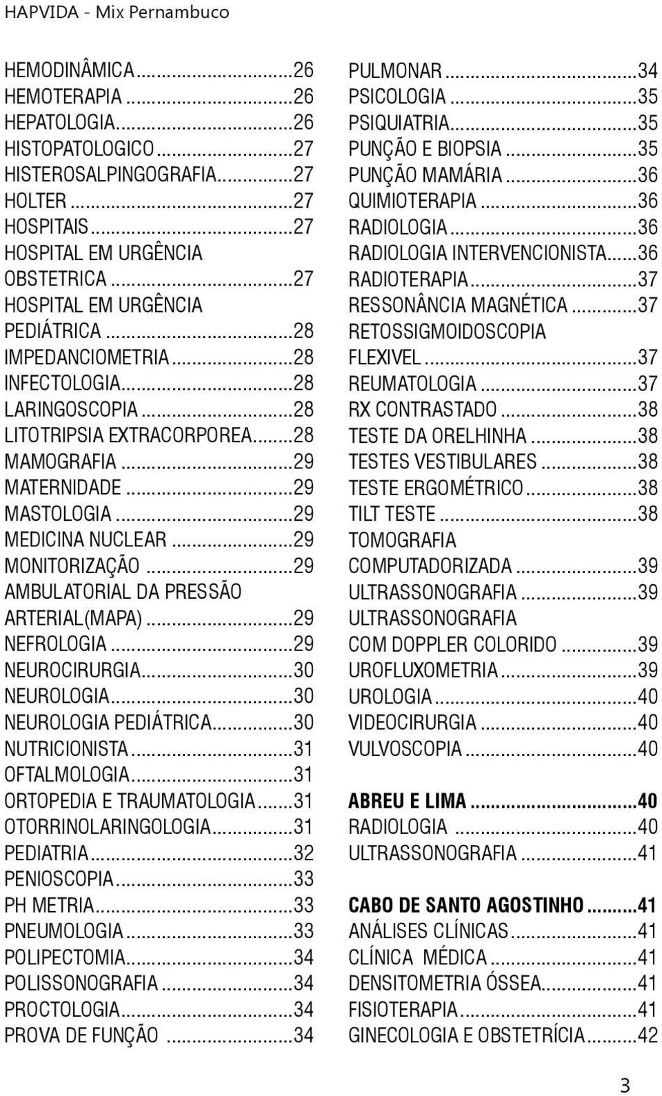 ..29 AMBULATORIAL DA PRESSÃO ARTERIAL(MAPA)...29 NEFROLOGIA...29 NEUROCIRURGIA...30 NEUROLOGIA...30 NEUROLOGIA PEDIÁTRICA...30 NUTRICIONISTA...31 OFTALMOLOGIA...31 ORTOPEDIA E TRAUMATOLOGIA.