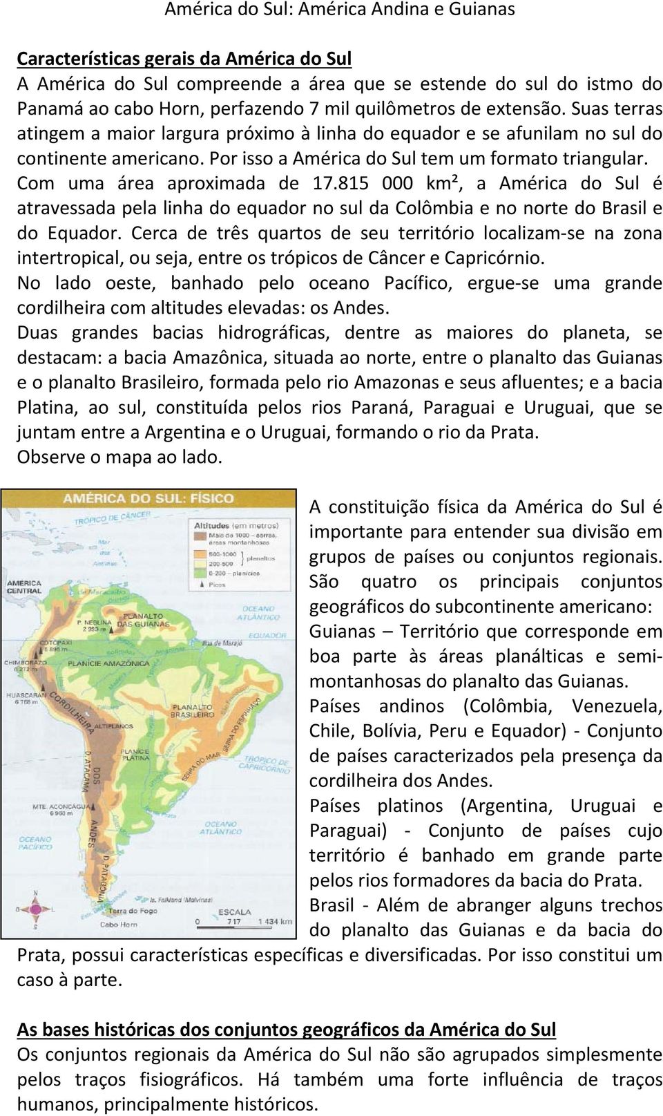 Com uma área aproximada de 17.815 000 km², a América do Sul é atravessada pela linha do equador no sul da Colômbia e no norte do Brasil e do Equador.