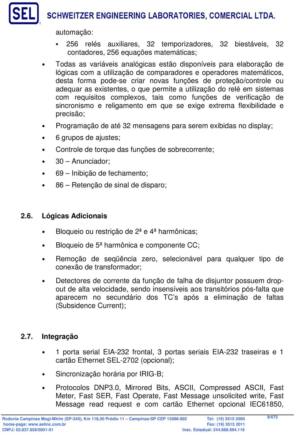 complexos, tais como funções de verificação de sincronismo e religamento em que se exige extrema flexibilidade e precisão; Programação de até 32 mensagens para serem exibidas no display; 6 grupos de