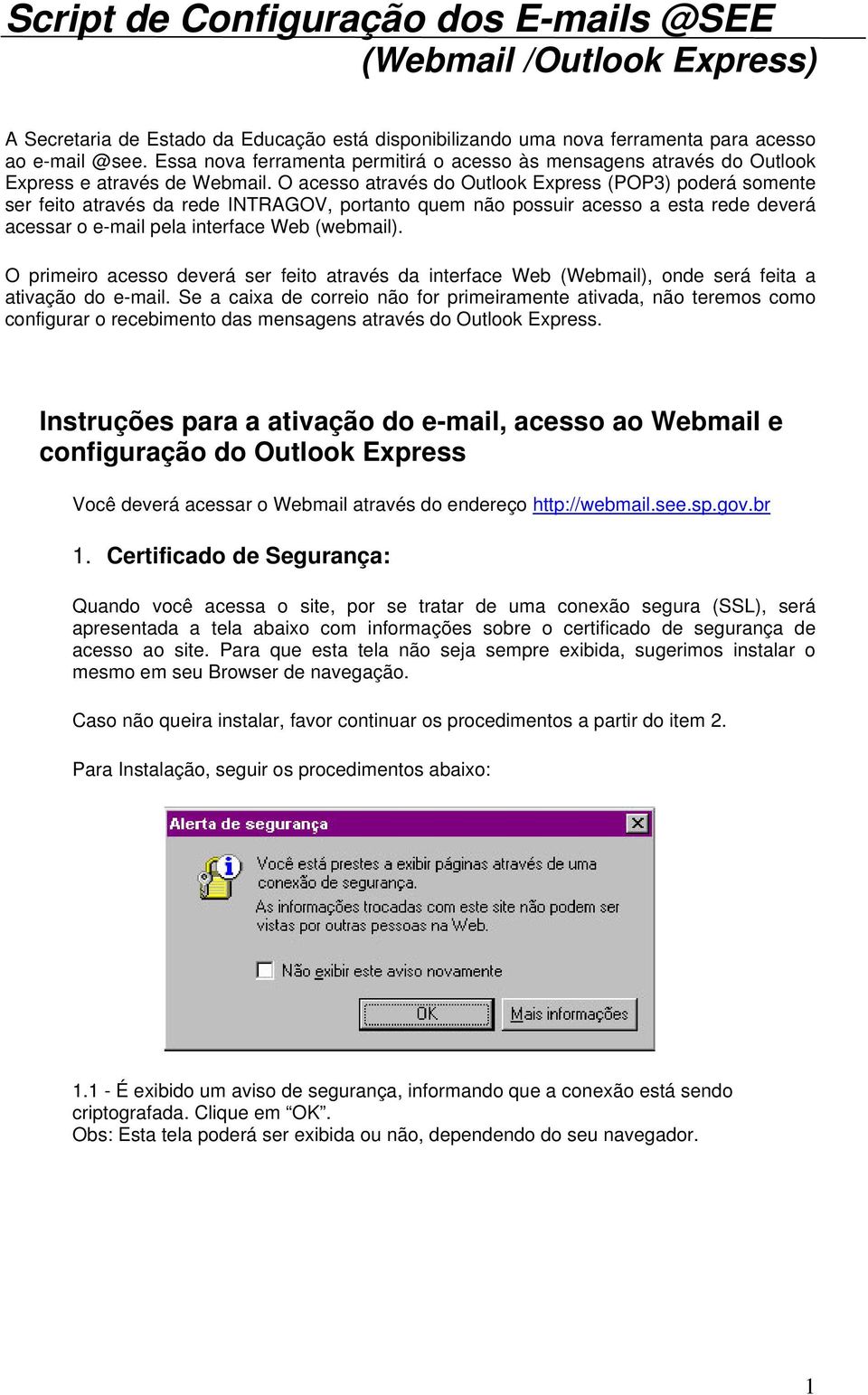 O acesso através do Outlook Express (POP3) poderá somente ser feito através da rede INTRAGOV, portanto quem não possuir acesso a esta rede deverá acessar o e-mail pela interface Web (webmail).