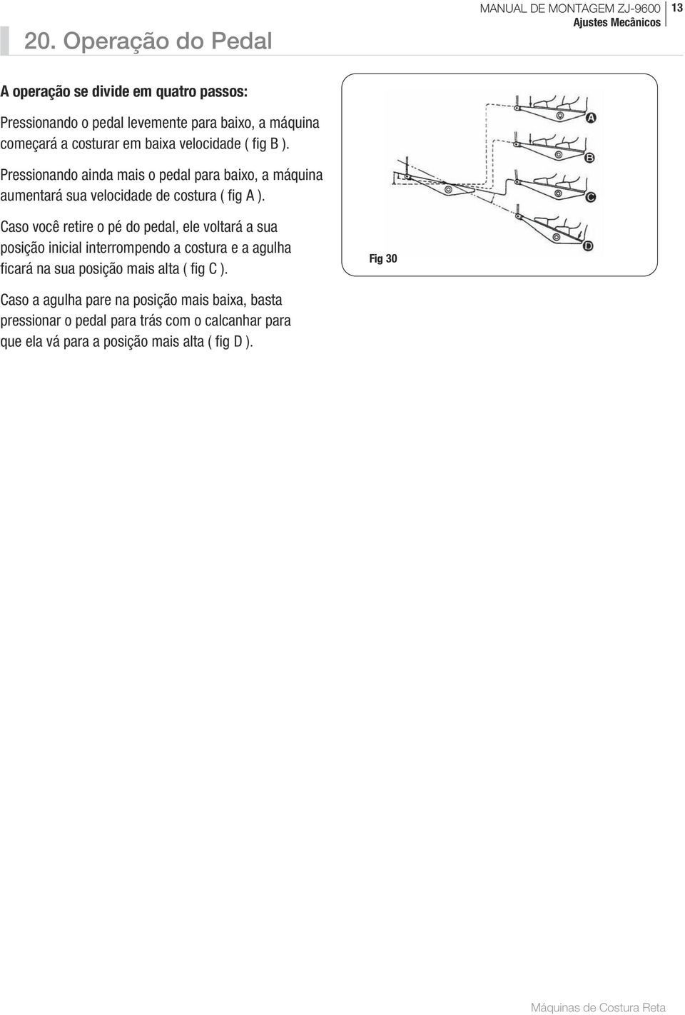 Caso você retire o pé do pedal, ele voltará a sua posição inicial interrompendo a costura e a agulha ficará na sua posição mais alta ( fig