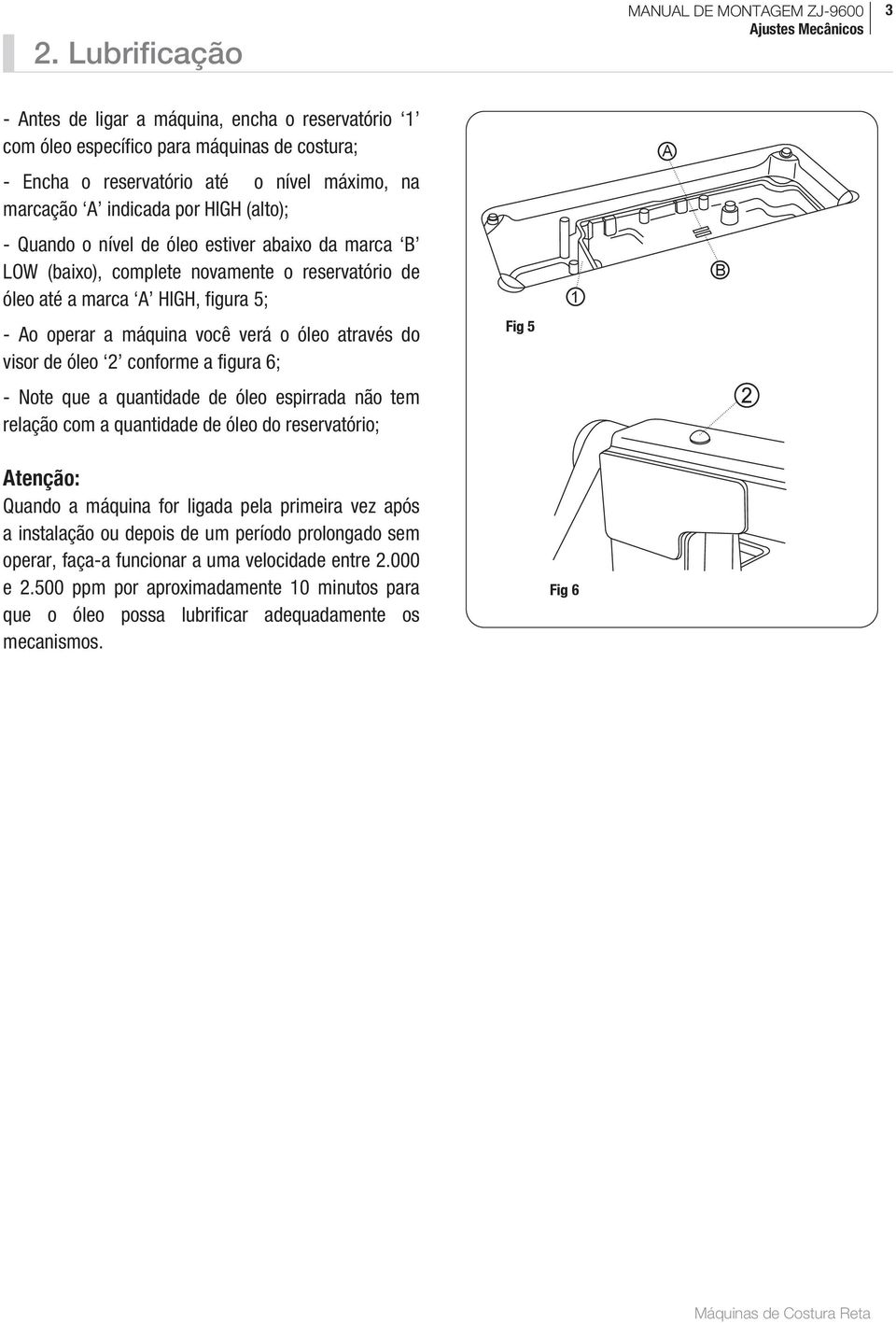 conforme a figura 6; - Note que a quantidade de óleo espirrada não tem relação com a quantidade de óleo do reservatório; Fig 5 tenção: Quando a máquina for ligada pela primeira vez após a