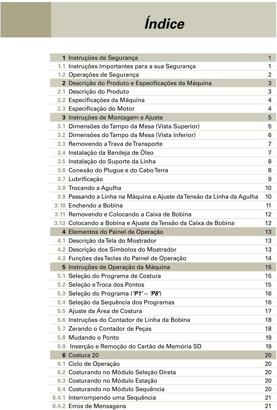 3 Removendo a Trava de Transporte 7 3.4 Instalação da Bandeja de Óleo 7 3.5 Instalação do Suporte da Linha 8 3.6 Conexão do Plugue e do Cabo Terra 8 3.7 Lubrificação 9 3.8 Trocando a Agulha 10 3.