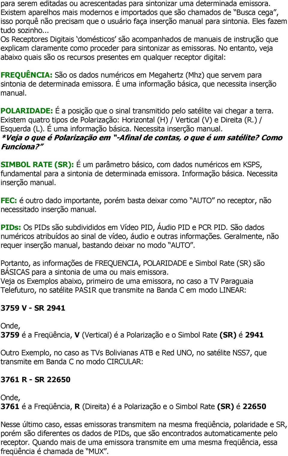 .. Os Receptores Digitais domésticos são acompanhados de manuais de instrução que explicam claramente como proceder para sintonizar as emissoras.