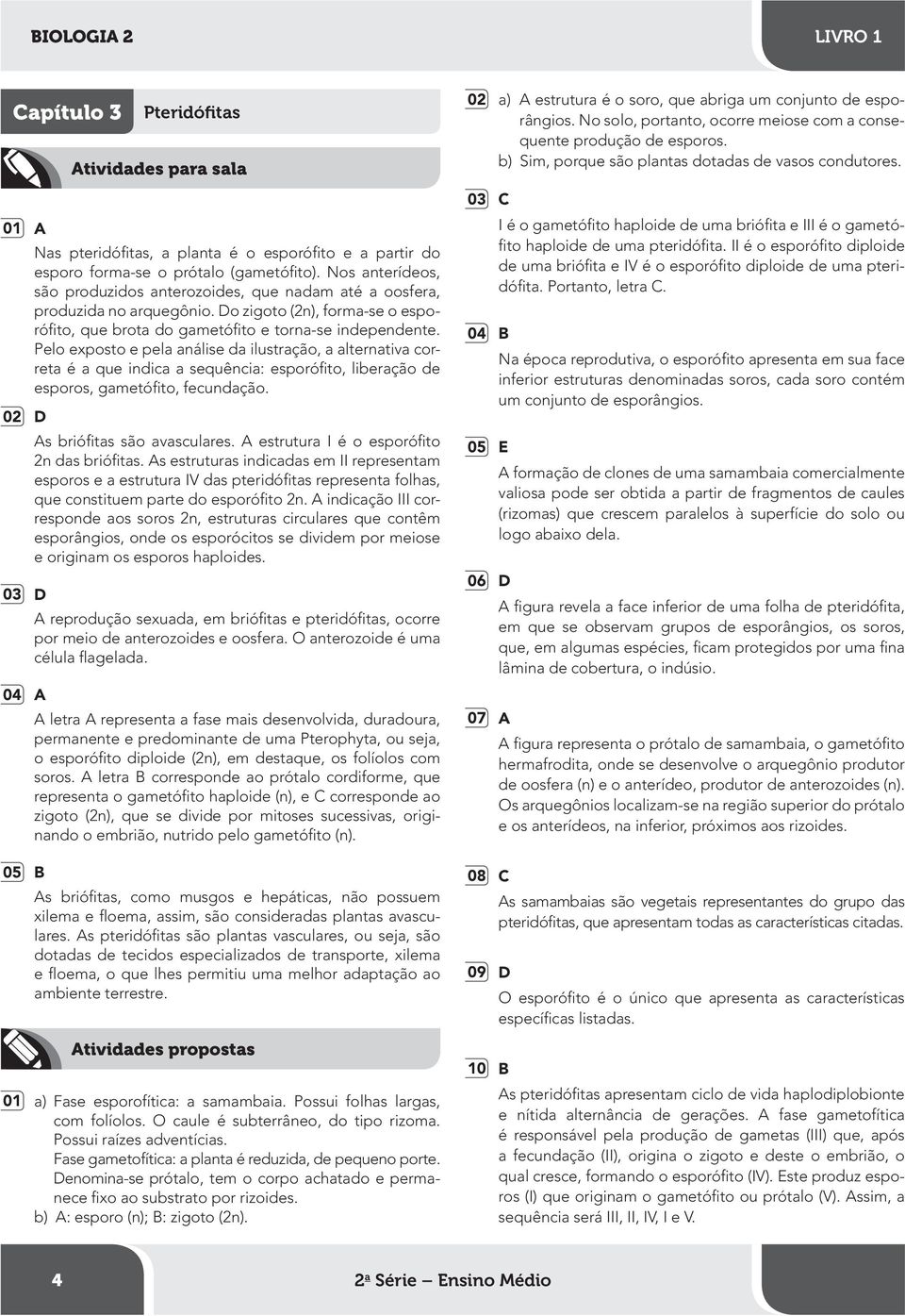 Pelo exposto e pela análise da ilustração, a alternativa correta é a que indica a sequência: esporófito, liberação de esporos, gametófito, fecundação. As briófitas são avasculares.