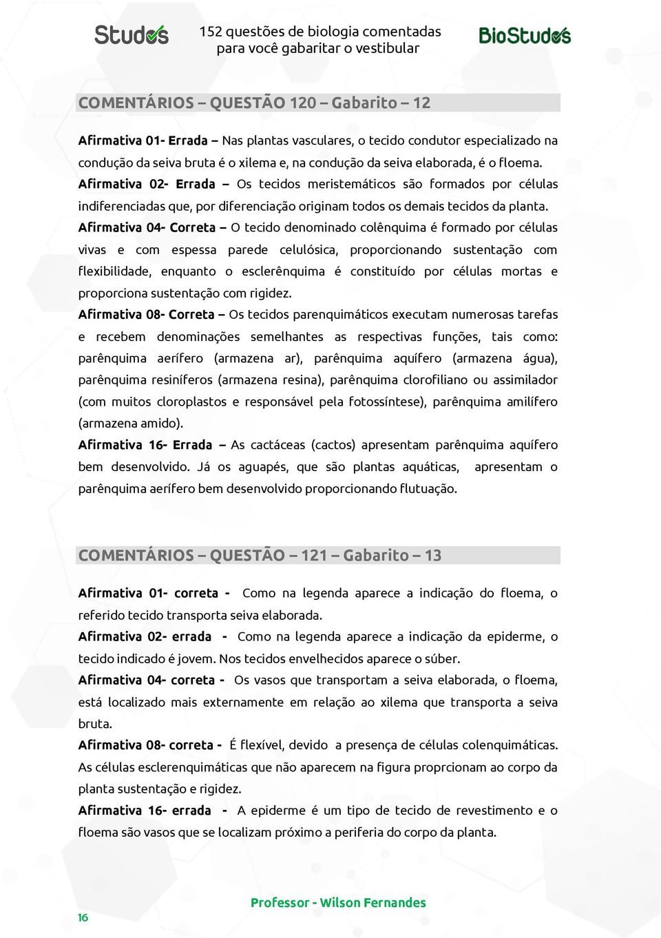 Afirmativa 04- Correta O tecido denominado colênquima é formado por células vivas e com espessa parede celulósica, proporcionando sustentação com flexibilidade, enquanto o esclerênquima é constituído