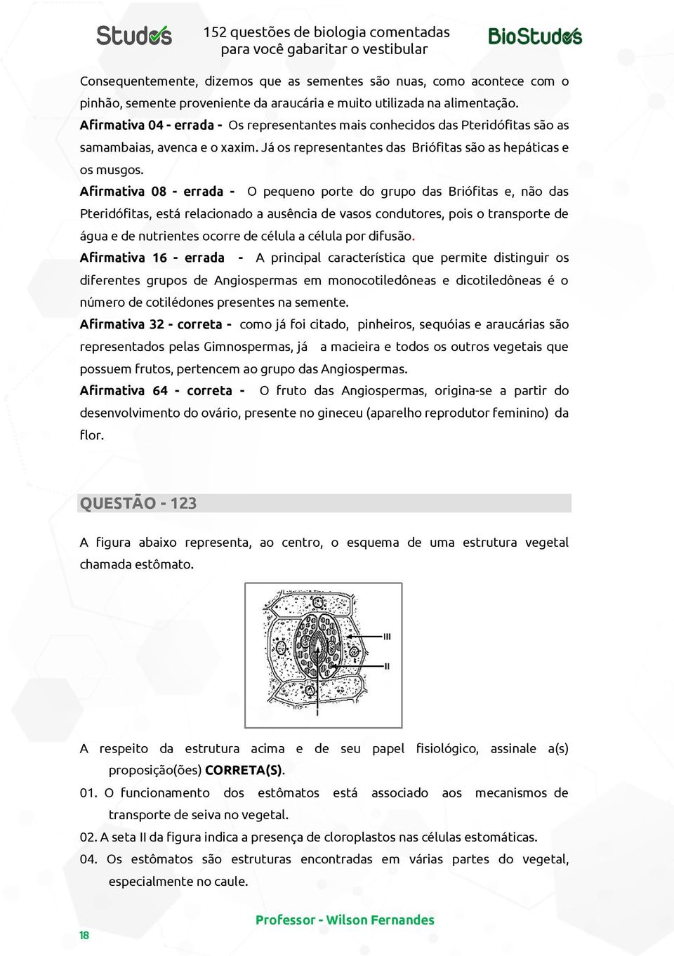 Afirmativa 08 - errada - O pequeno porte do grupo das Briófitas e, não das Pteridófitas, está relacionado a ausência de vasos condutores, pois o transporte de água e de nutrientes ocorre de célula a