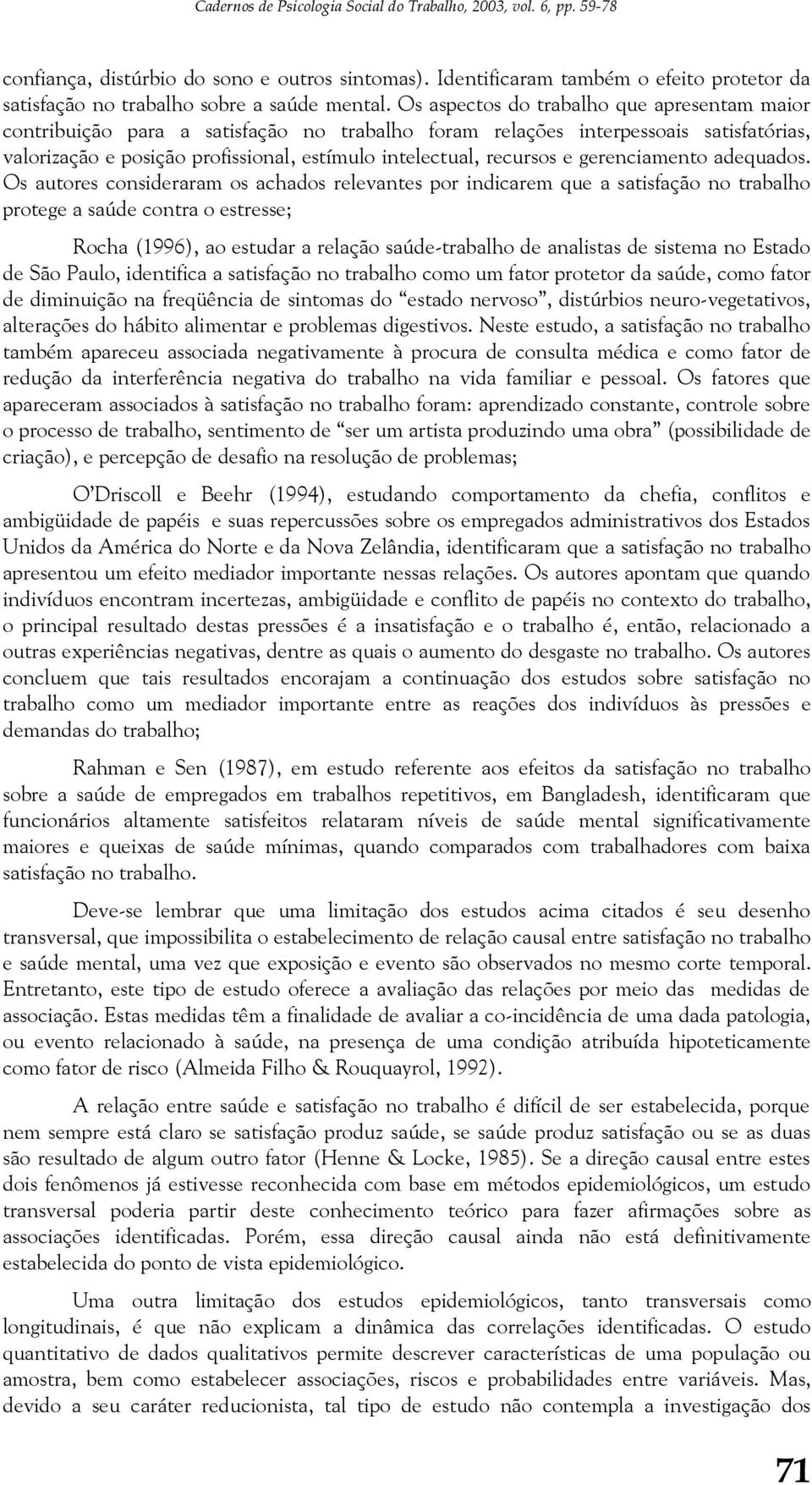 Os aspectos do trabalho que apresentam maior contribuição para a satisfação no trabalho foram relações interpessoais satisfatórias, valorização e posição profissional, estímulo intelectual, recursos