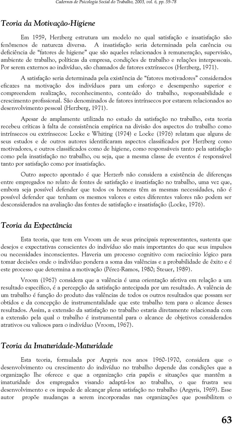 A insatisfação seria determinada pela carência ou deficiência de fatores de higiene que são aqueles relacionados à remuneração, supervisão, ambiente de trabalho, políticas da empresa, condições de