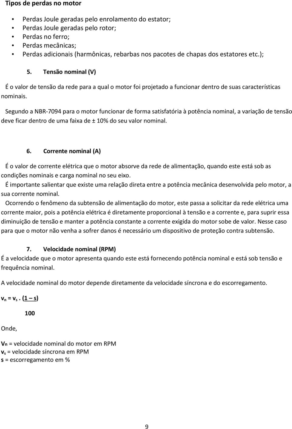 Segundo a NBR-7094 para o motor funcionar de forma satisfatória à potência nominal, a variação de tensão deve ficar dentro de uma faixa de ± 10% do seu valor nominal. 6.