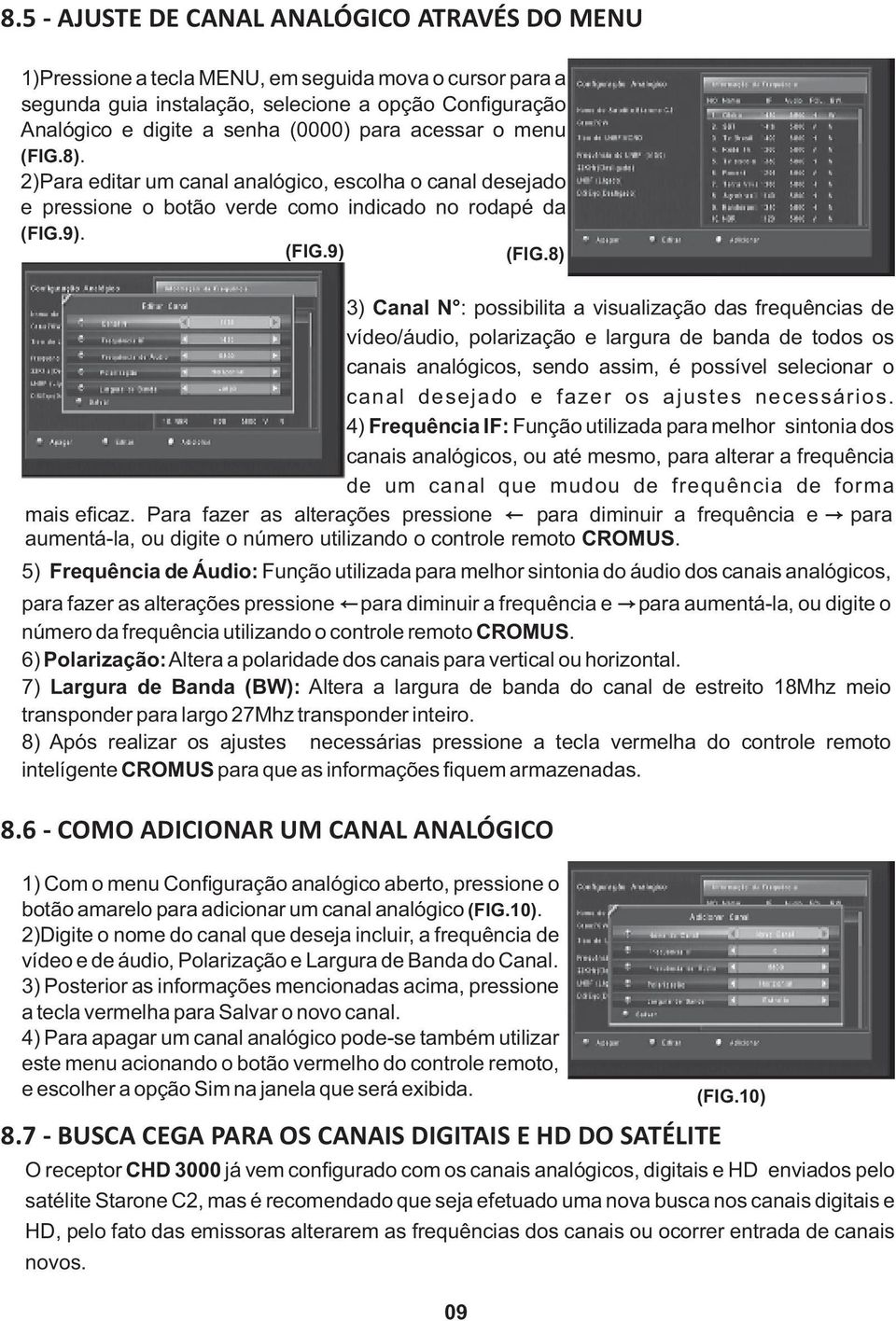 8) 3) Canal N : possibilita a visualização das frequências de vídeo/áudio, polarização e largura de banda de todos os canais analógicos, sendo assim, é possível selecionar o canal desejado e fazer os