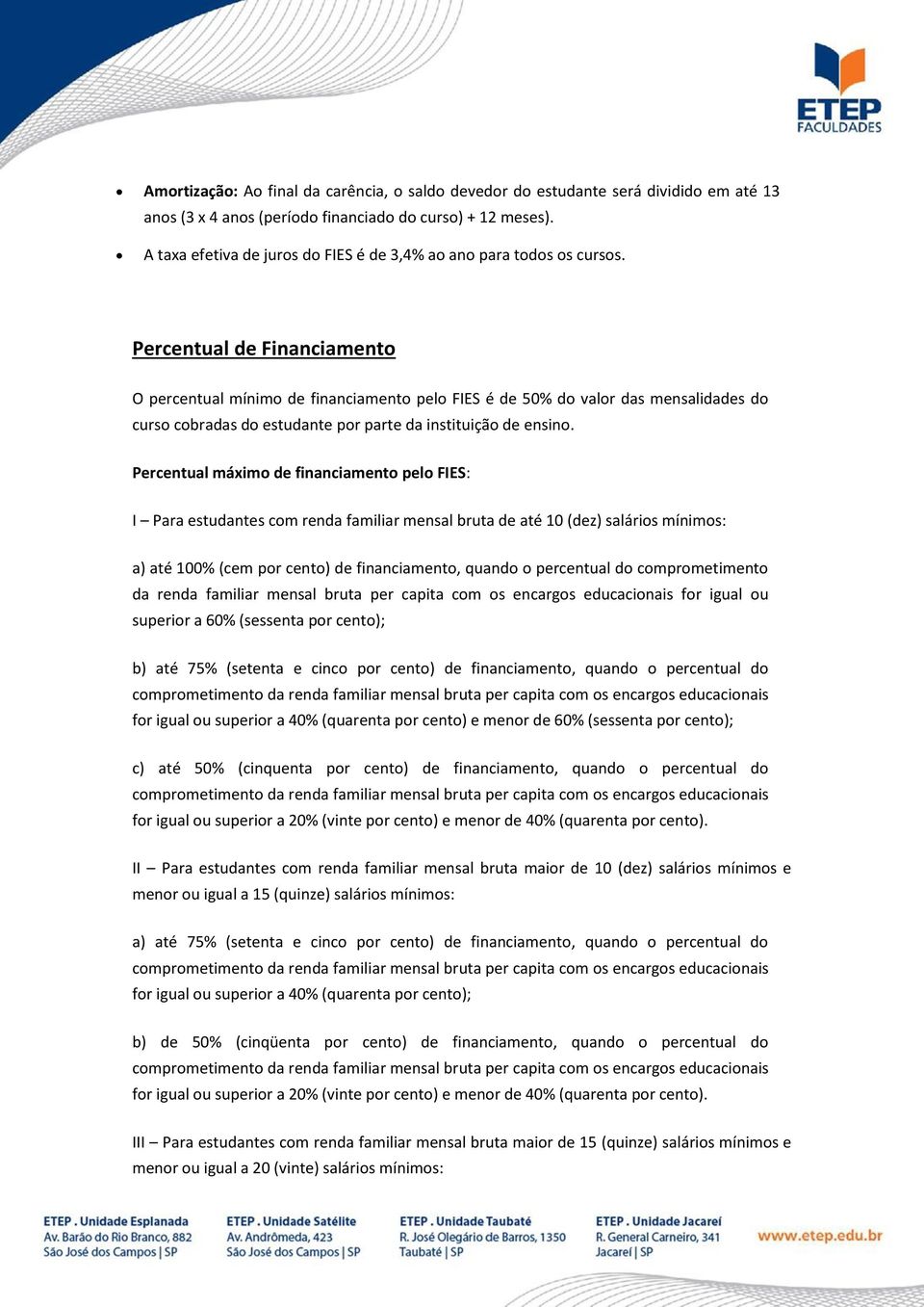 Percentual de Financiamento O percentual mínimo de financiamento pelo FIES é de 50% do valor das mensalidades do curso cobradas do estudante por parte da instituição de ensino.