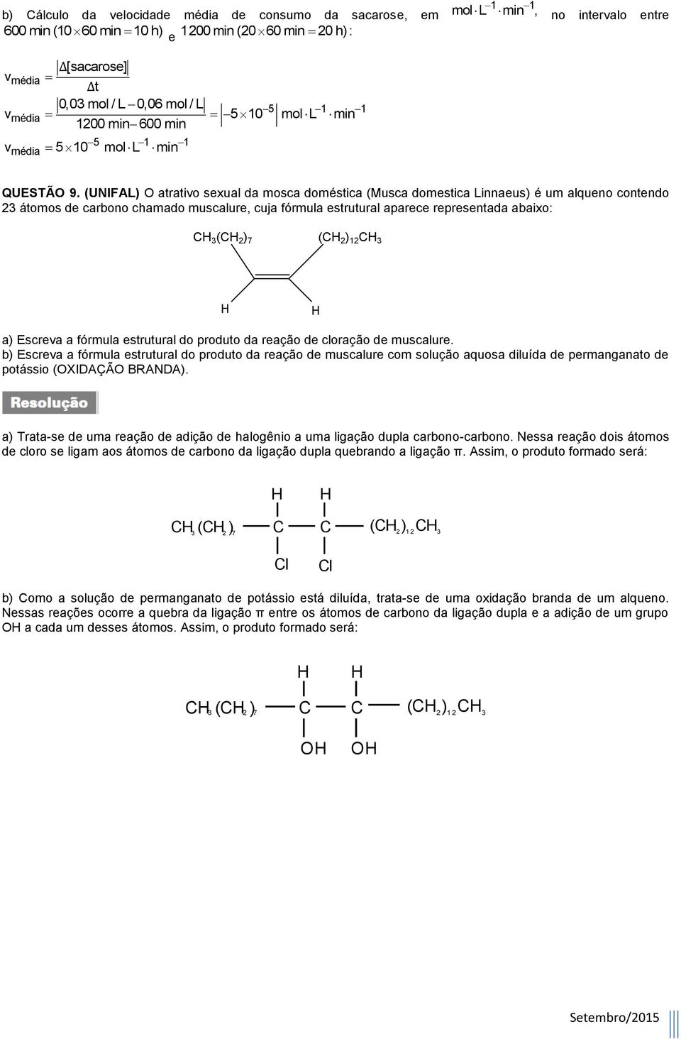 (UNIFAL) O atrativo sexual da mosca doméstica (Musca domestica Linnaeus) é um alqueno contendo 3 átomos de carbono chamado muscalure, cuja fórmula estrutural aparece representada abaixo: C 3 (C ) 7