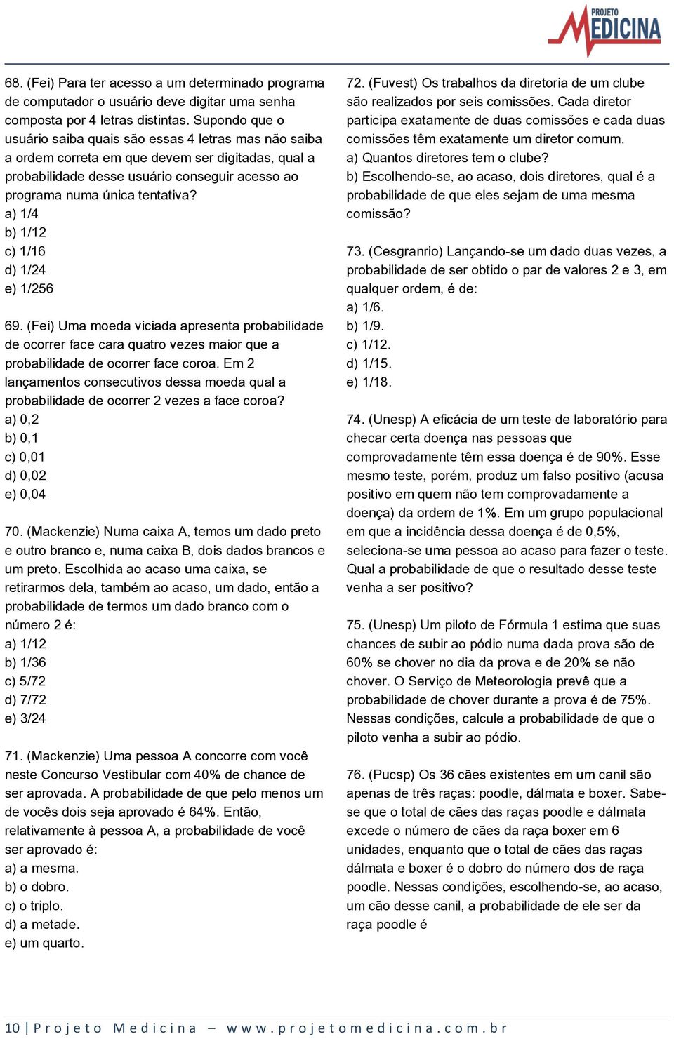 a) 1/4 b) 1/12 c) 1/16 d) 1/24 e) 1/256 69. (Fei) Uma moeda viciada apresenta probabilidade de ocorrer face cara quatro vezes maior que a probabilidade de ocorrer face coroa.