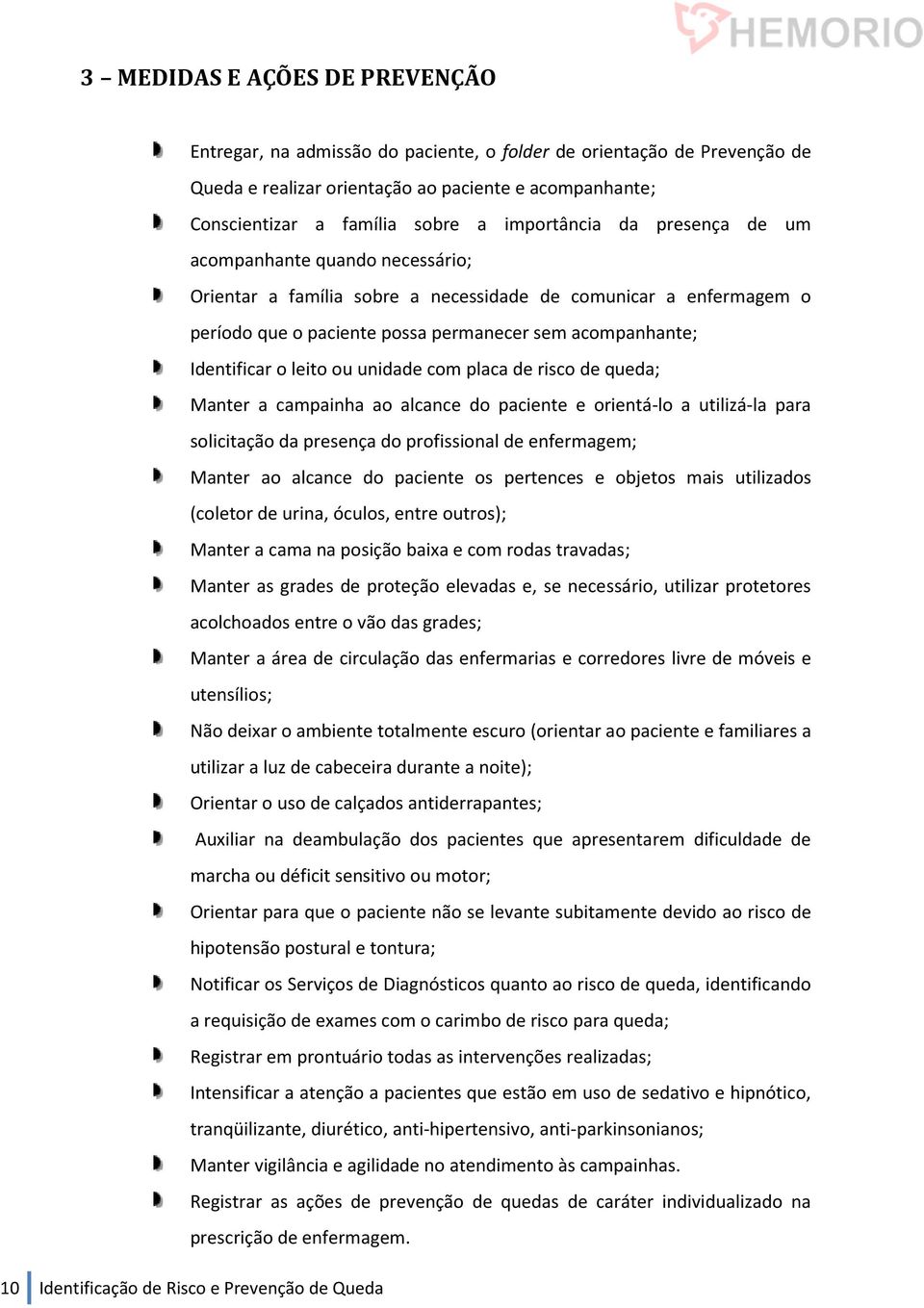 o leito ou unidade com placa de risco de queda; Manter a campainha ao alcance do paciente e orientá-lo a utilizá-la para solicitação da presença do profissional de enfermagem; Manter ao alcance do