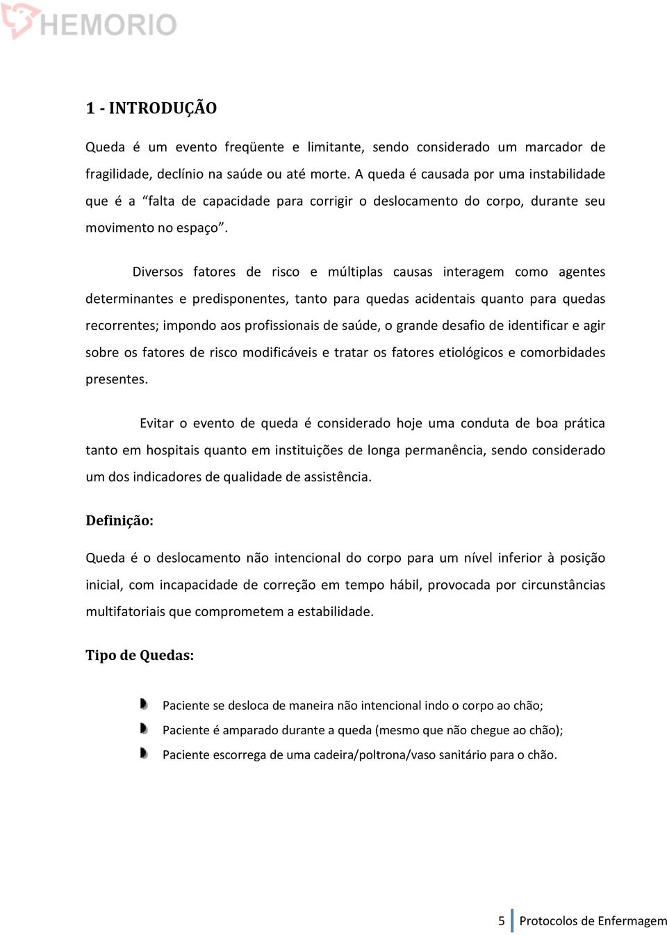 Diversos fatores de risco e múltiplas causas interagem como agentes determinantes e predisponentes, tanto para quedas acidentais quanto para quedas recorrentes; impondo aos profissionais de saúde, o