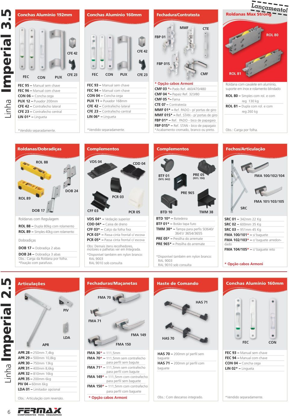 CFE 42 CFE 23 Conchas Alumínio 160mm 93 Manual sem chave 94 Manual com chave 04 Concha cega 11 Puxador 168mm CFE 42 Contrafecho lateral CFE 23 Contrafecho central LIN 06* Lingueta *Vendido