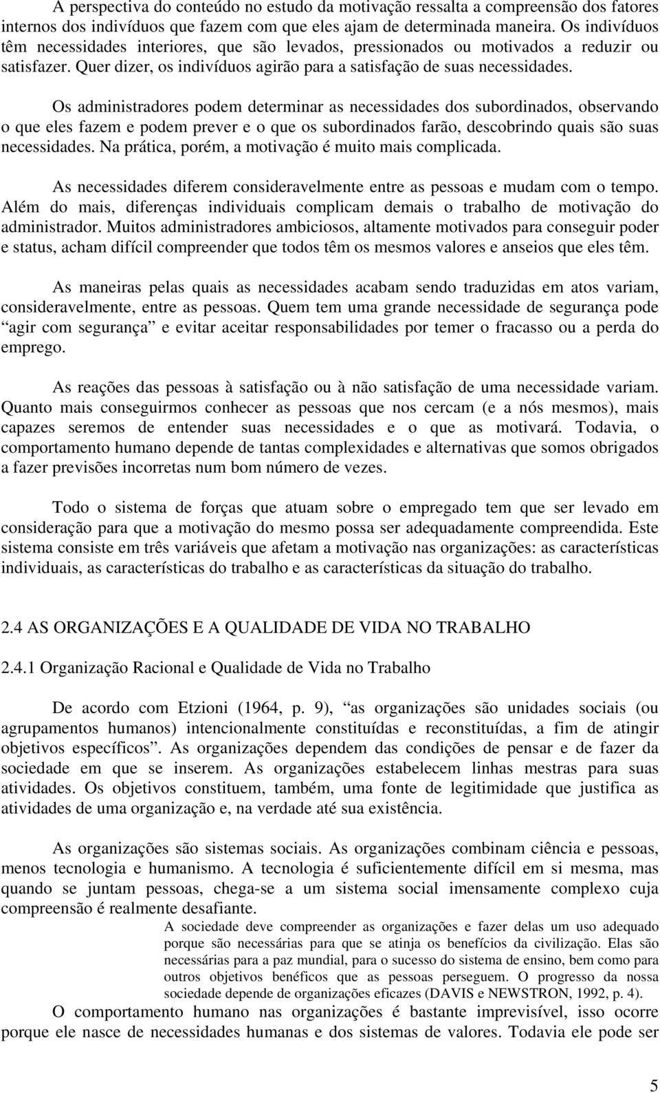 Os administradores podem determinar as necessidades dos subordinados, observando o que eles fazem e podem prever e o que os subordinados farão, descobrindo quais são suas necessidades.