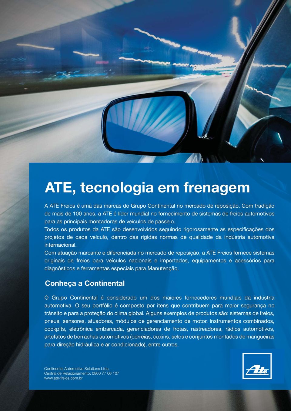 Todos os produtos da ATE são desenvolvidos seguindo rigorosamente as especificações dos projetos de cada veículo, dentro das rígidas normas de qualidade da indústria automotiva internacional.