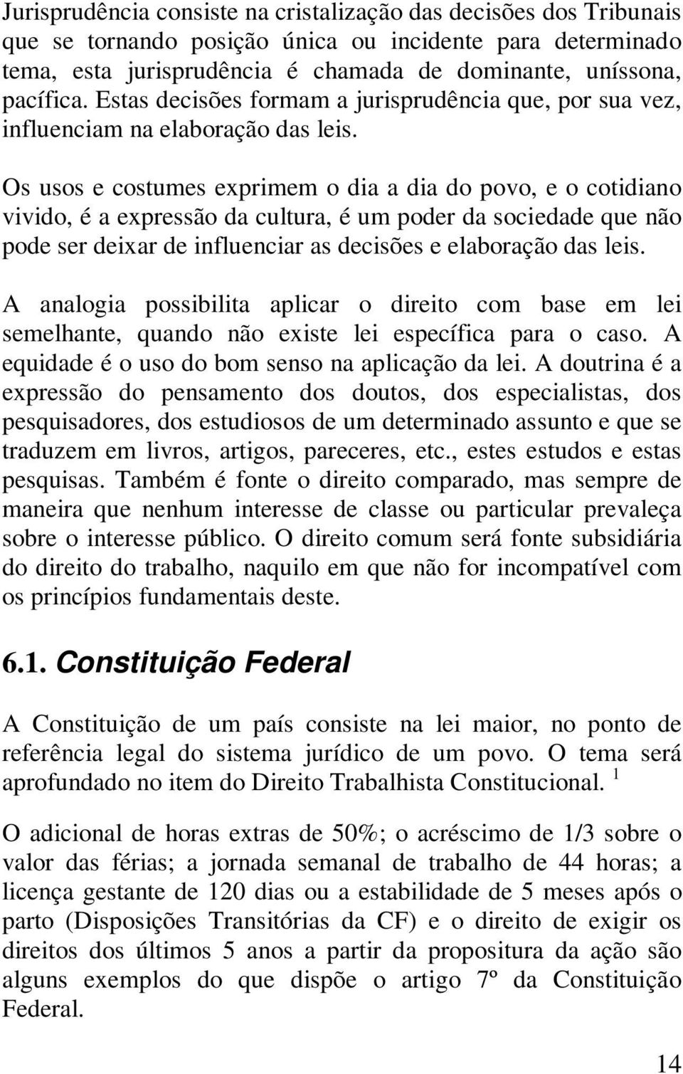 Os usos e costumes exprimem o dia a dia do povo, e o cotidiano vivido, é a expressão da cultura, é um poder da sociedade que não pode ser deixar de influenciar as decisões e elaboração das leis.