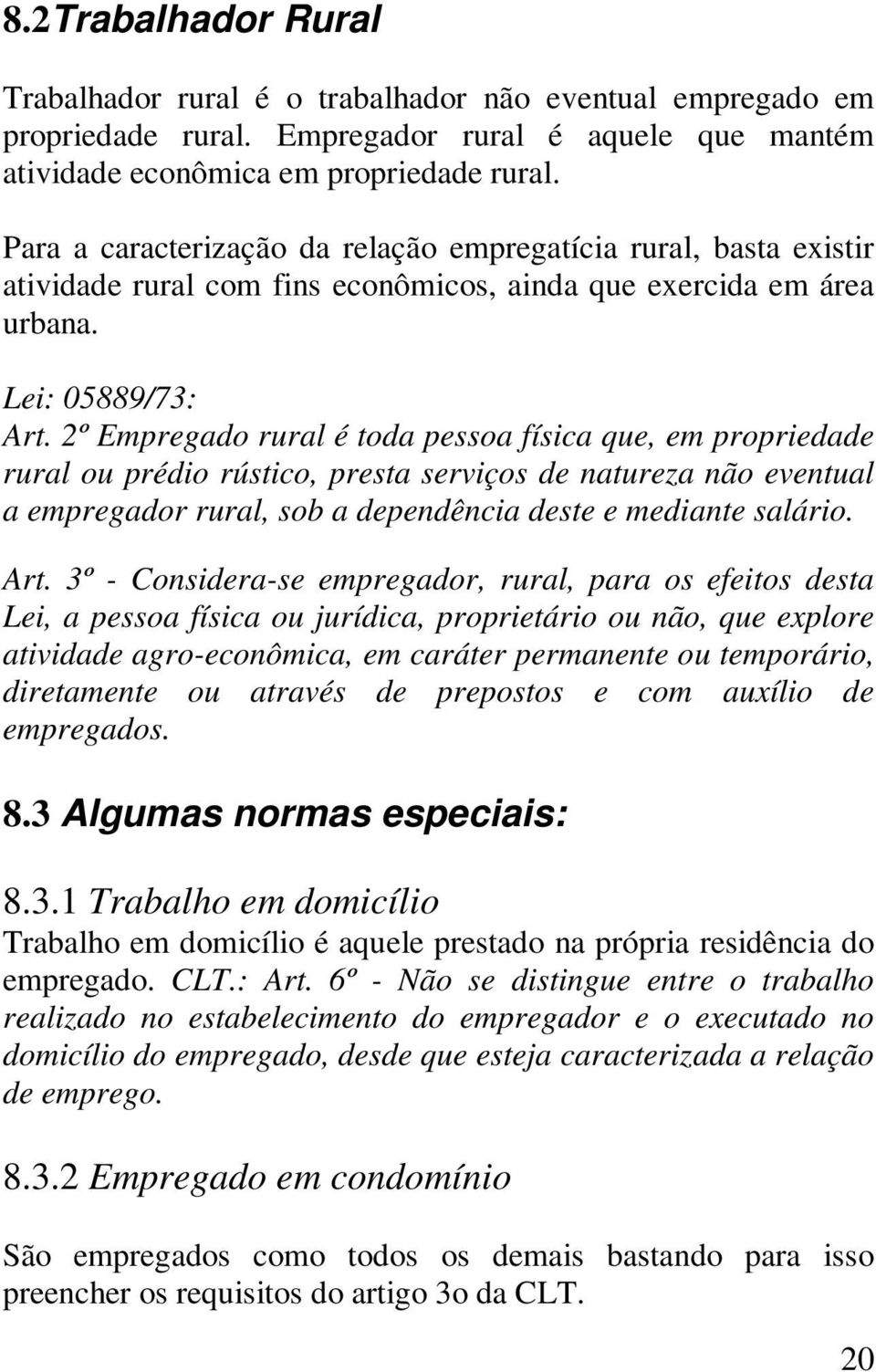 2º Empregado rural é toda pessoa física que, em propriedade rural ou prédio rústico, presta serviços de natureza não eventual a empregador rural, sob a dependência deste e mediante salário. Art.