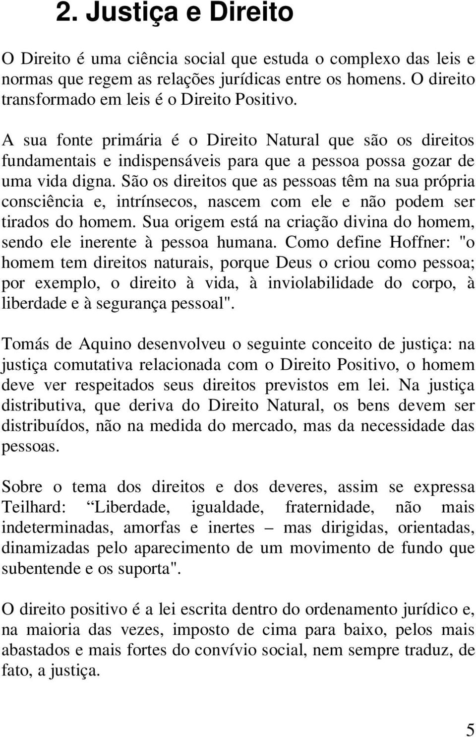 São os direitos que as pessoas têm na sua própria consciência e, intrínsecos, nascem com ele e não podem ser tirados do homem.