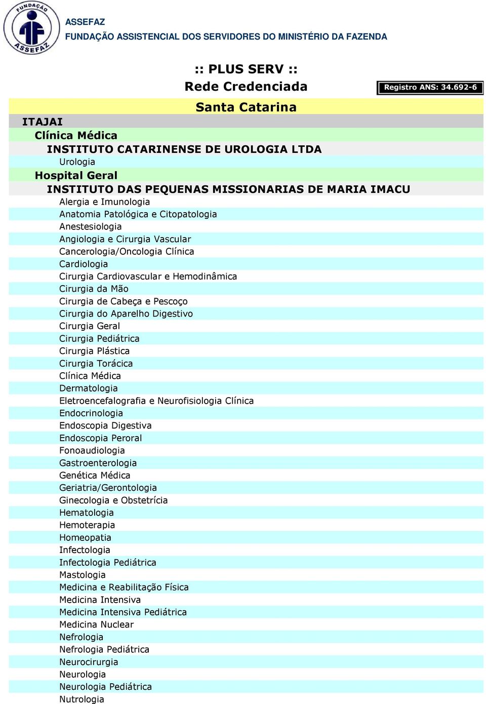 Neurofisiologia Clínica Endocrinologia Endoscopia Digestiva Endoscopia Peroral Fonoaudiologia Genética Médica Geriatria/Gerontologia Hematologia Hemoterapia