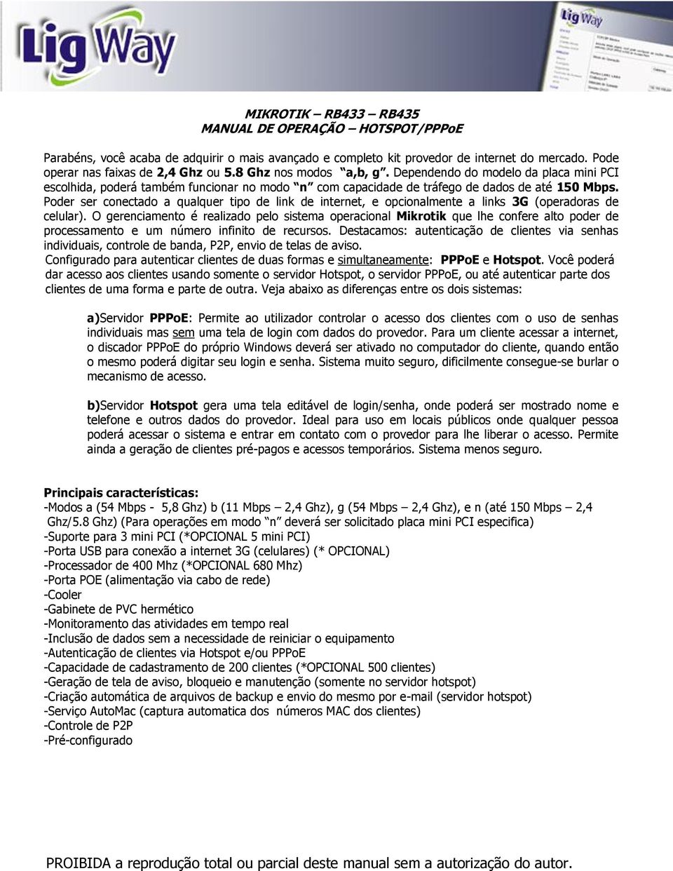 Poder ser conectado a qualquer tipo de link de internet, e opcionalmente a links 3G (operadoras de celular).