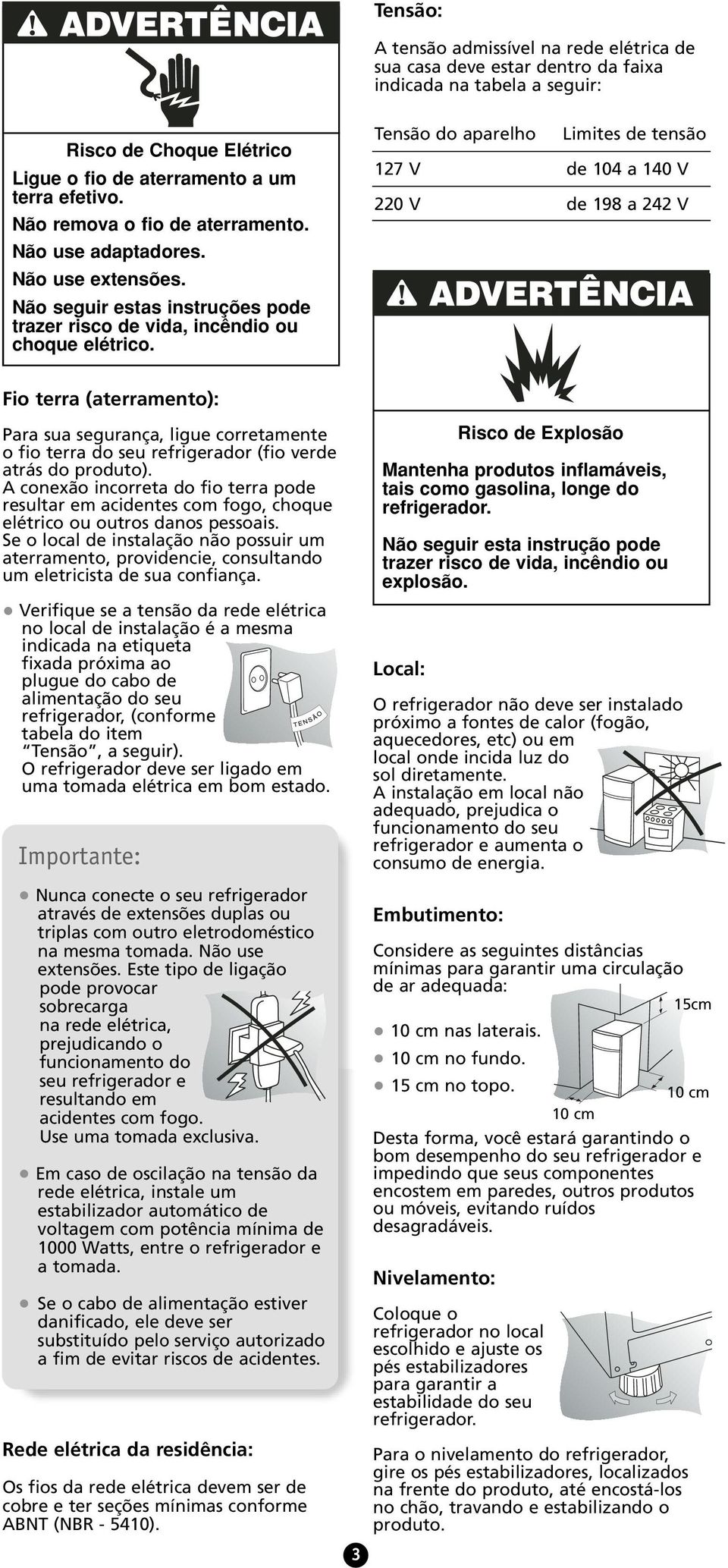 Tensão do aparelho Limites de tensão 127 V de 104 a 140 V 220 V de 198 a 242 V Fio terra (aterramento): Para sua segurança, ligue corretamente o fio terra do seu refrigerador (fio verde atrás do