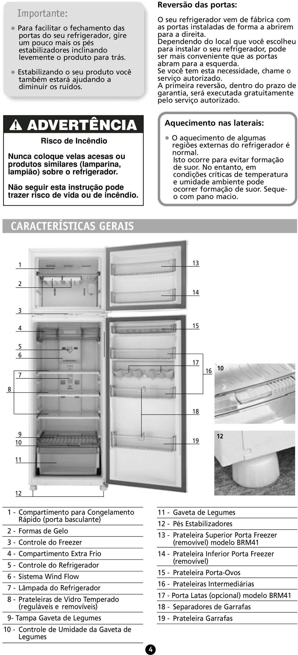 Dependendo do local que você escolheu para instalar o seu refrigerador, pode ser mais conveniente que as portas abram para a esquerda. Se você tem esta necessidade, chame o serviço autorizado.