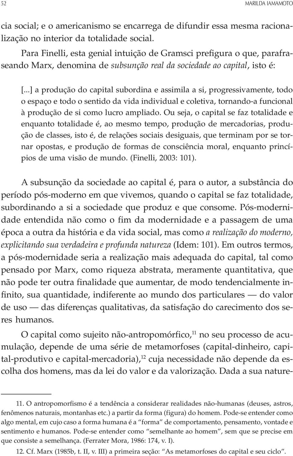 ..] a produção do capital subordina e assimila a si, progressivamente, todo o espaço e todo o sentido da vida individual e coletiva, tornando-a funcional à produção de si como lucro ampliado.