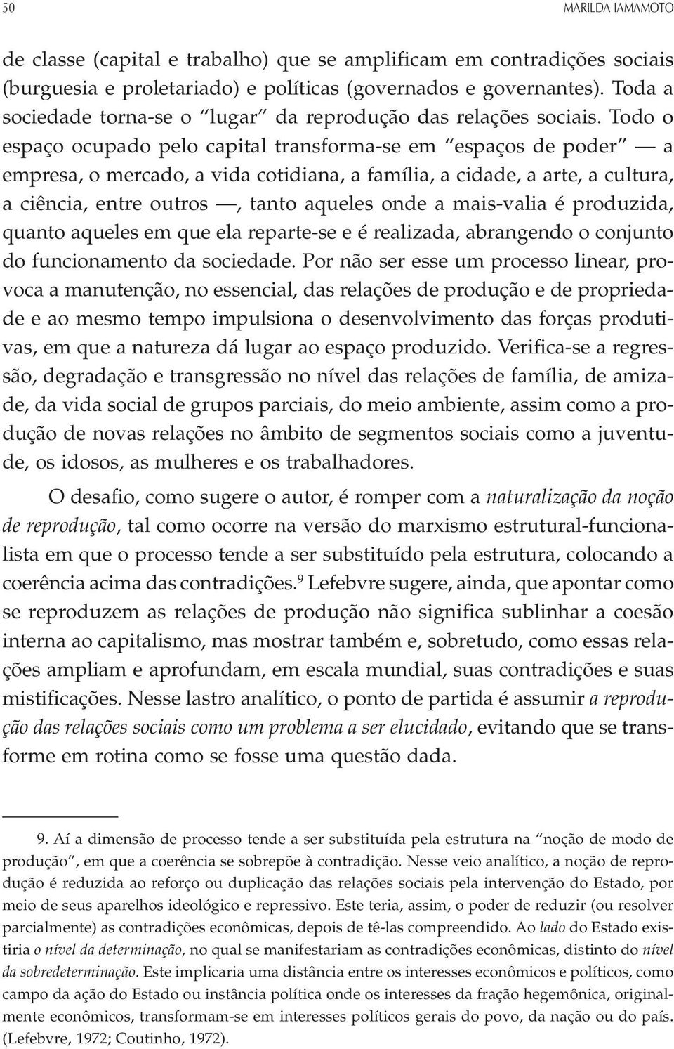 Todo o espaço ocupado pelo capital transforma-se em espaços de poder a empresa, o mercado, a vida cotidiana, a família, a cidade, a arte, a cultura, a ciência, entre outros, tanto aqueles onde a