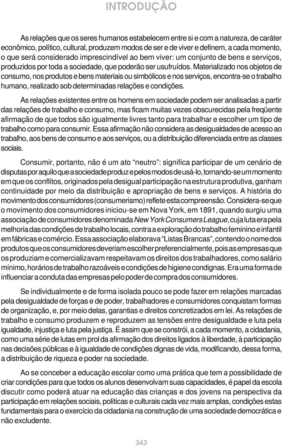 Materializado nos objetos de consumo, nos produtos e bens materiais ou simbólicos e nos serviços, encontra-se o trabalho humano, realizado sob determinadas relações e condições.