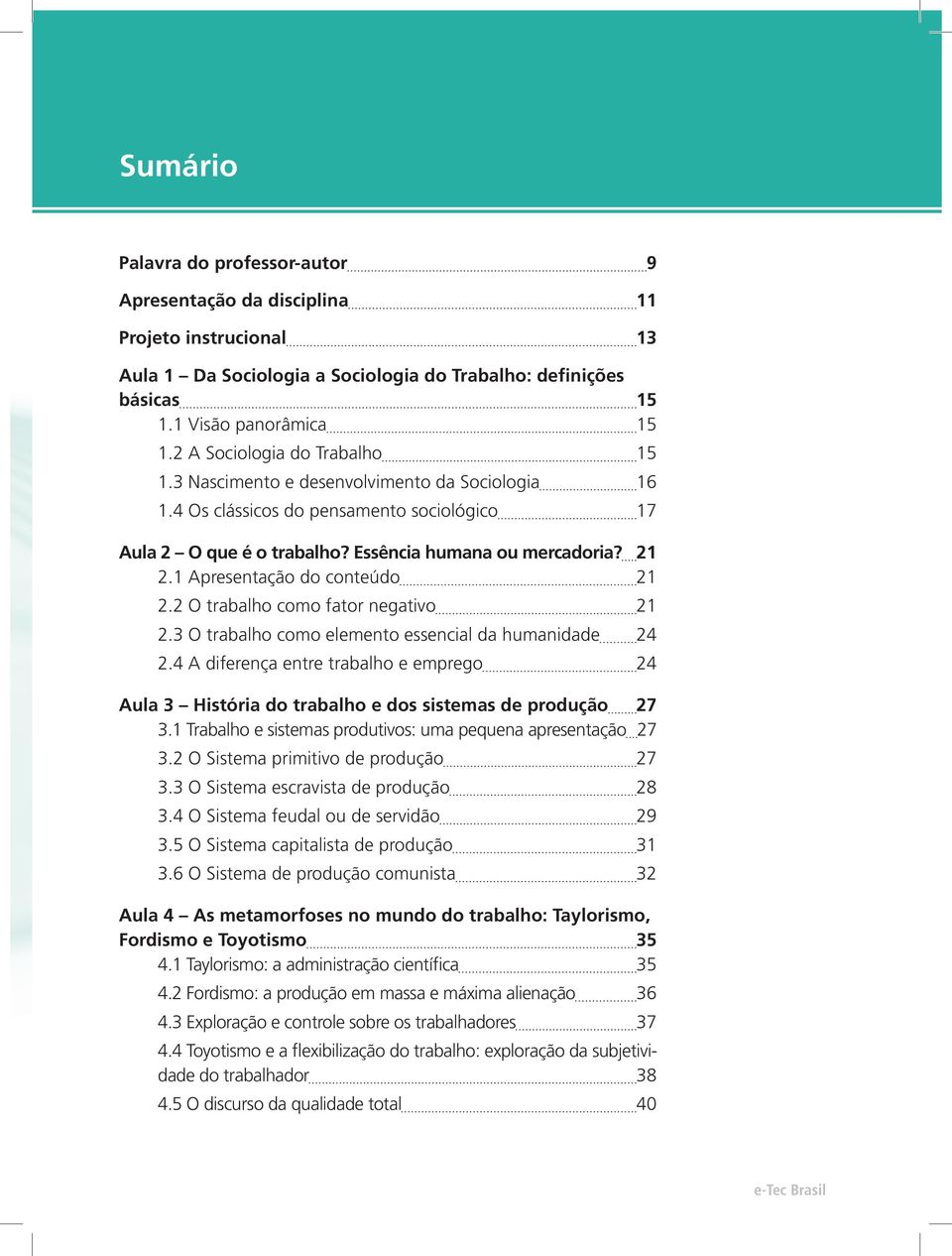 1 Apresentação do conteúdo 21 2.2 O trabalho como fator negativo 21 2.3 O trabalho como elemento essencial da humanidade 24 2.